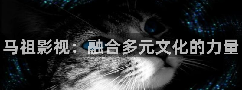 怎么下载丝瓜视频?：马祖影视：融合多元文化的力量
