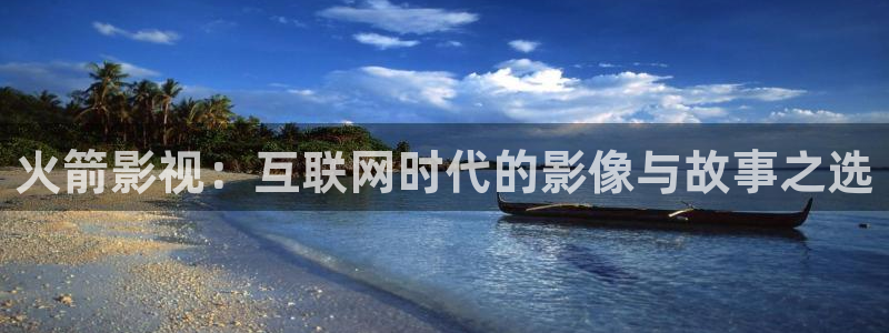 丝瓜视频秋葵视频：火箭影视：互联网时代的影像与故事之选
