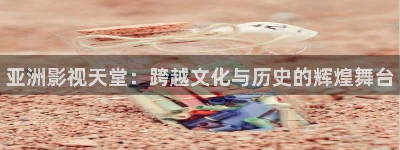向日葵视频丝瓜视频：亚洲影视天堂：跨越文化与历史的辉煌舞台